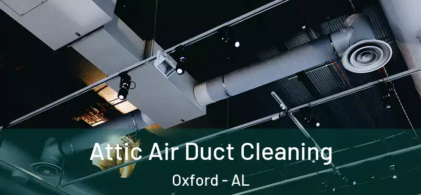 Attic Air Duct Cleaning Oxford - AL